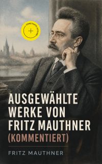 Ausgewählte Werke von Fritz Mauthner (Kommentiert)