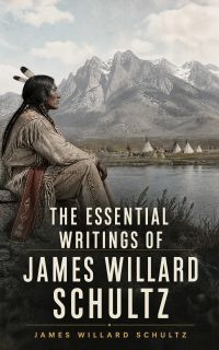 The Essential Writings of James Willard Schultz