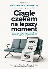 Ciągle czekam na lepszy moment - Jak zacząć żyć przed poniedziałkiem, styczniem i „jak się wszystko uspokoi”