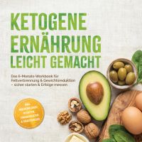 Ketogene Ernährung leicht gemacht: Das 6-Monats-Workbook für Fettverbrennung & Gewichtsreduktion – sicher starten & Erfolge messen – inkl. Wochenplänen, Rezepten, Einkaufslisten & Selbstchecks