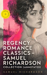 Regency Romance Classics – Samuel Richardson Collection (Annotated)