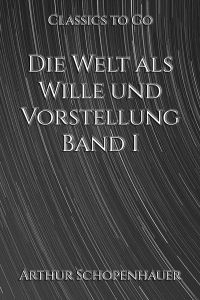 Die Welt als Wille und Vorstellung. Band I