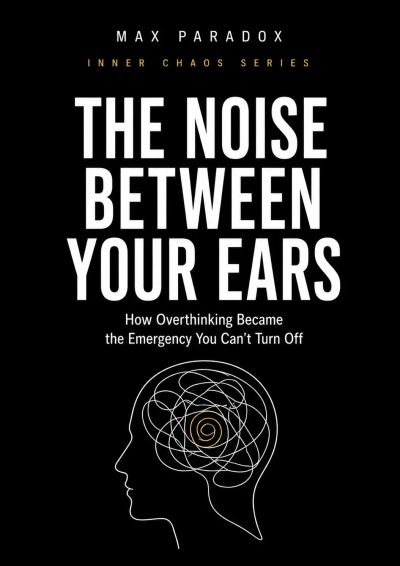 The Noise Between Your Ears - How Overthinking Became the Emergency You Can't Turn Off