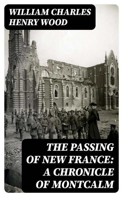 The Passing of New France: A Chronicle of Montcalm