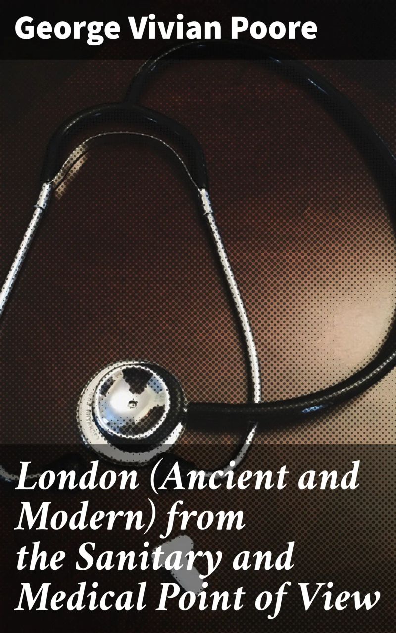 London (Ancient and Modern) from the Sanitary and Medical Point of View