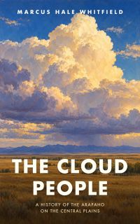 The Cloud People: A History of the Arapaho on the Central Plains