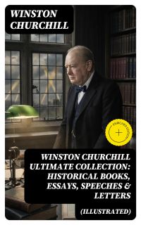 WINSTON CHURCHILL Ultimate Collection: Historical Books, Essays, Speeches & Letters (Illustrated)