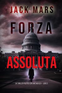 Forza Assoluta (Un Thriller Politico con Jake Mercer – Libro 3)