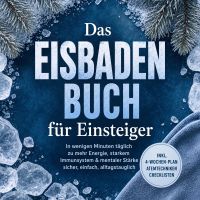 Das Eisbaden Buch für Einsteiger: In wenigen Minuten täglich zu mehr Energie, starkem Immunsystem & mentaler Stärke – sicher, einfach, alltagstauglich – inkl. 4‑Wochen-Plan, Atemtechniken, Checklisten