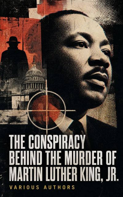The Conspiracy Behind the Murder of Martin Luther King, Jr.
