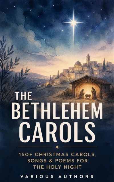 The Bethlehem Carols - 150+ Christmas Carols, Songs & Poems for the Holy Night