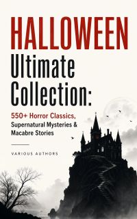 HALLOWEEN Ultimate Collection: 550+ Horror Classics, Supernatural Mysteries & Macabre Stories