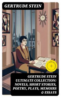 GERTRUDE STEIN Ultimate Collection: Novels, Short Stories, Poetry, Plays, Memoirs & Essays