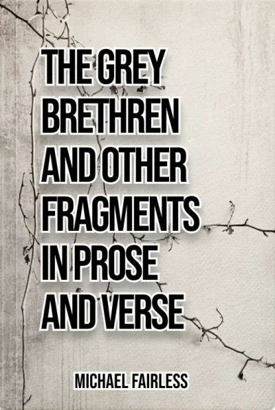 The Grey Brethren, and Other Fragments in Prose and Verse