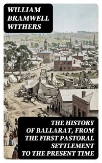 The History of Ballarat, from the First Pastoral Settlement to the Present Time