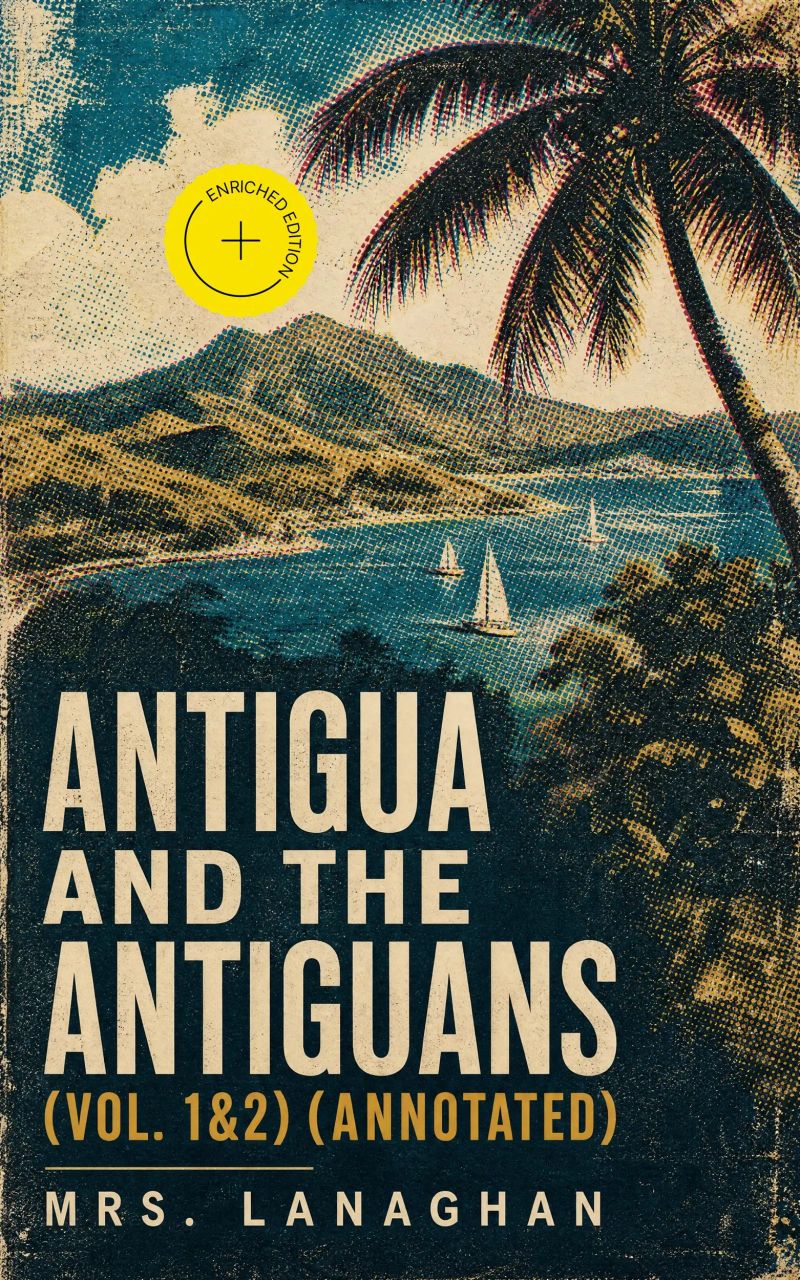 Antigua and the Antiguans (Vol. 1&2) (Annotated)
