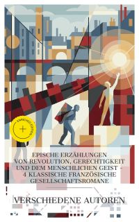 Epische Erzählungen von Revolution, Gerechtigkeit und dem menschlichen Geist – 4 klassische französische Gesellschaftsromane