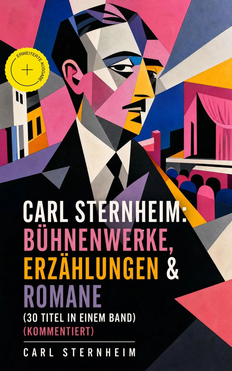 Carl Sternheim: Bühnenwerke, Erzählungen & Romane (30 Titel in einem Band) (Kommentiert)