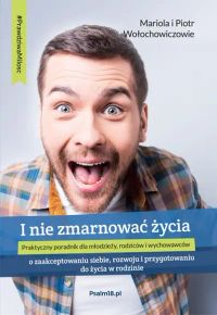 I NIE ZMARNOWAĆ ŻYCIA – o zaakceptowaniu siebie, rozwoju i przygotowaniu do życia w rodzinie