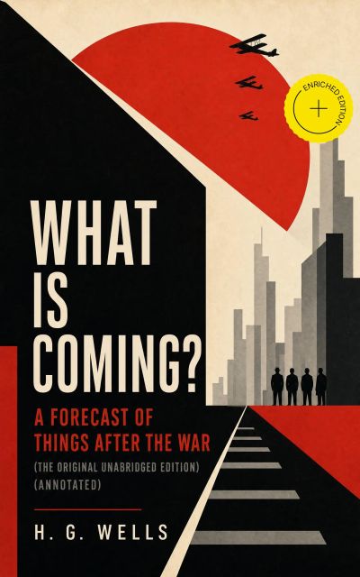 What is Coming? A Forecast of Things After the War (The original unabridged edition) (Annotated)