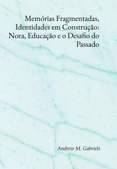 Memórias Fragmentadas, Identidades Em Construção: Nora, Educação E O Desafio Do Passado