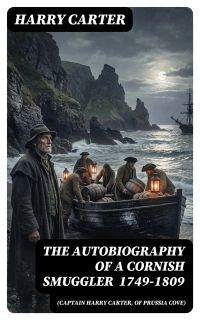 The Autobiography of a Cornish Smuggler (Captain Harry Carter, of Prussia Cove) 1749-1809