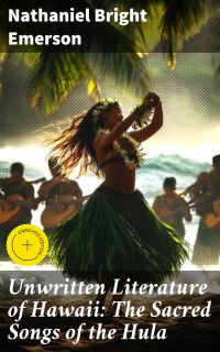 Unwritten Literature of Hawaii: The Sacred Songs of the Hula