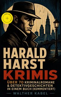 Harald Harst Krimis: Über 70 Kriminalromane & Detektivgeschichten in einem Buch (Kommentiert)