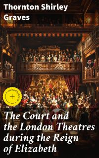 The Court and the London Theatres during the Reign of Elizabeth