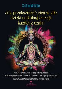 Jak przekształcić cień w sile dzięki unikalnej energii każdej z czakr