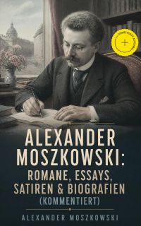 Alexander Moszkowski: Romane, Essays, Satiren & Biografien (Kommentiert)