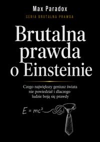 Brutalna prawda o Einsteinie - Czego największy geniusz świata nie powiedział i dlaczego ludzie boją się prawdy