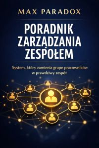 Poradnik zarządzania zespołem - system, który zamienia grupę pracowników w prawdziwy zespół