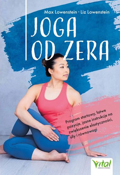 Joga od zera. Program startowy, łatwe pozycje, jasne instrukcje na zwiększenie elastyczności, siłę i równowagę