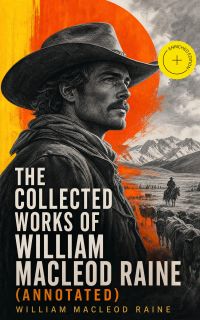 The Collected Works of William MacLeod Raine (Annotated)