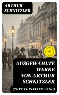 Ausgewählte Werke von Arthur Schnitzler (76 Titel in einem Band)