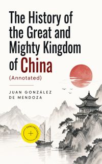 The History of the Great and Mighty Kingdom of China (Annotated)