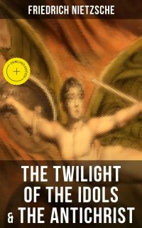 THE TWILIGHT OF THE IDOLS & THE ANTICHRIST