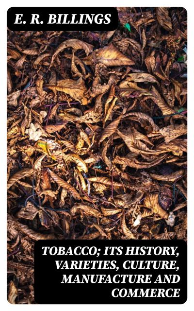 Tobacco; Its History, Varieties, Culture, Manufacture and Commerce