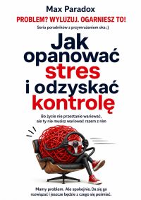 Jak opanować stres i odzyskać kontrolę - Bo życie nie przestanie wariować, ale ty nie musisz wariować razem z nim