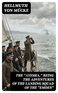 The "Ayesha," being the adventures of the landing squad of the "Emden"