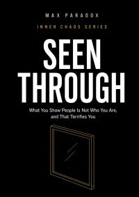 Seen Through - What You Show People Is Not Who You Are, and That Terrifies You