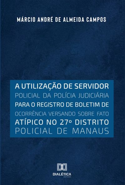 A utilização de servidor policial da polícia judiciária para o registro de boletim de ocorrência versando sobre fato atípico no 27o distrito policial de Manaus