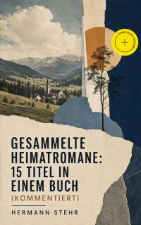 Gesammelte Heimatromane: 15 Titel in einem Buch (Kommentiert)