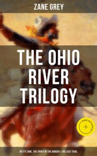 The Ohio River Trilogy: Betty Zane, The Spirit of the Border & The Last Trail