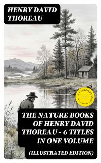 The Nature Books of Henry David Thoreau – 6 Titles in One Volume (Illustrated Edition)