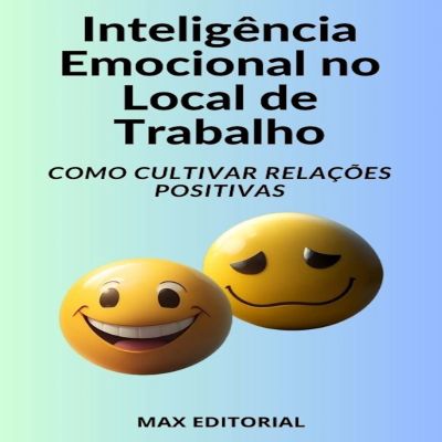 Inteligência Emocional no Local de Trabalho Como Cultivar Relações Positivas