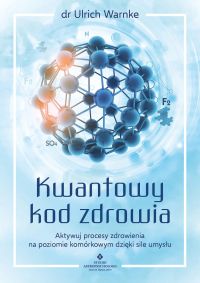 Kwantowy kod zdrowia. Aktywuj procesy zdrowienia na poziomie komórkowym dzięki sile umysłu