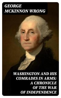 Washington and His Comrades in Arms: A Chronicle of the War of Independence