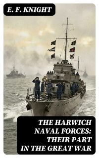 The Harwich Naval Forces: Their Part in the Great War